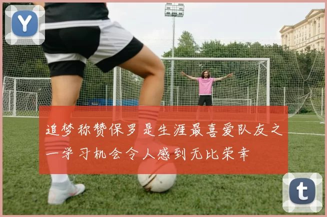 追梦称赞保罗是生涯最喜爱队友之一学习机会令人感到无比荣幸