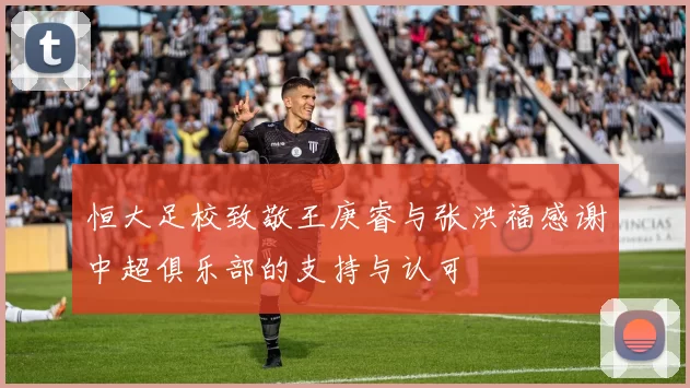 恒大足校致敬王庚睿与张洪福感谢中超俱乐部的支持与认可