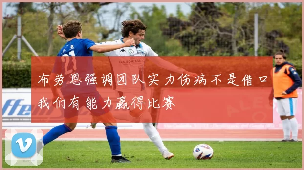 布劳恩强调团队实力伤病不是借口我们有能力赢得比赛