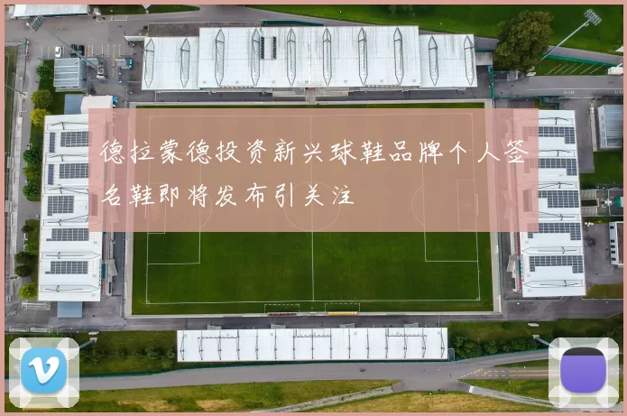德拉蒙德投资新兴球鞋品牌个人签名鞋即将发布引关注