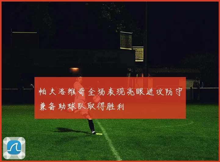 帕夫洛维奇全场表现亮眼进攻防守兼备助球队取得胜利