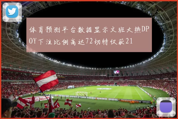 体育预测平台数据显示文班大热DPOY下注比例高达72切特仅获21